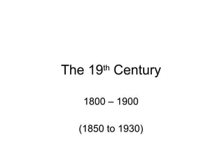 The 19 Century
       th



   1800 – 1900

  (1850 to 1930)
 