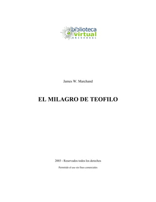 James W. Marchand
EL MILAGRO DE TEOFILO
2003 - Reservados todos los derechos
Permitido el uso sin fines comerciales
 