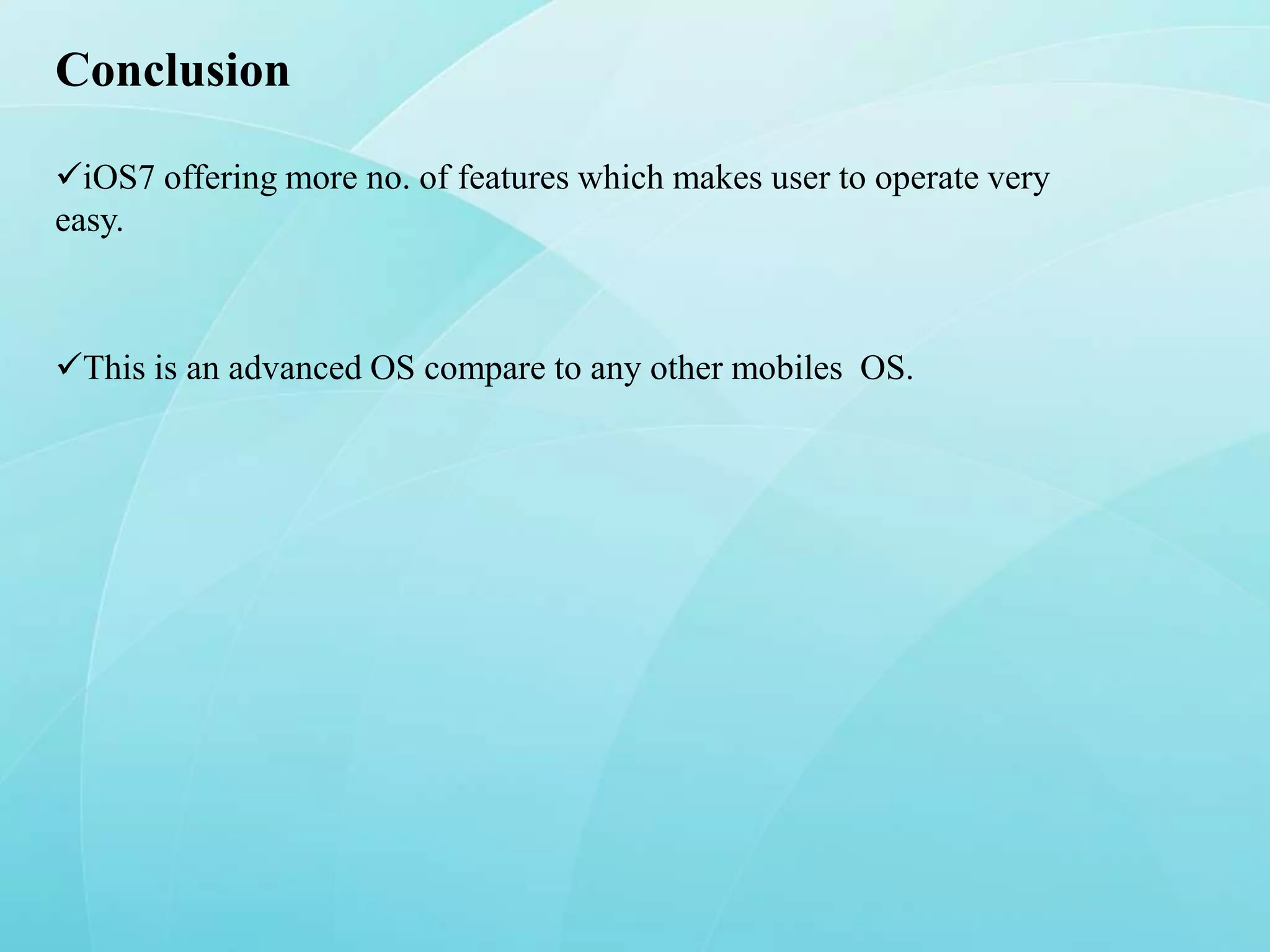 Conclusion
iOS7 offering more no. of features which makes user to operate very
easy.

This is an advanced OS compare to any other mobiles OS.

 