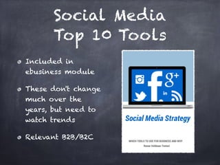 Social Media
Top 10 Tools
Included in
ebusiness module
These don't change
much over the
years, but need to
watch trends
Relevant B2B/B2C
 