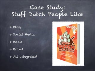 Case Study:
Stuff Dutch People Like
Blog
Social Media
Book
Brand
All integrated
 