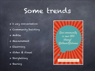 Some trends
2 way conversation
Community building
Mobile
Measurement
Elearning
Video & Visual
Storytelling
Sharing
 