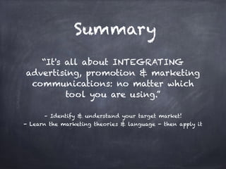– Identify & understand your target market!
- Learn the marketing theories & language - then apply it
“It's all about INTEGRATING
advertising, promotion & marketing
communications: no matter which
tool you are using.”
Summary
 