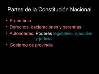 Partes de la Constitución Nacional
• Preámbulo
• Derechos, declaraciones y garantías
• Autoridades: Poderes legislativo, ejecutivo
               y judicial
• Gobierno de provincia
 