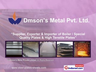 “ Supplier, Exporter & Importer of Boiler / Special Quality Plates & High Tenstile Plates” Dmson’s Metal Pvt. Ltd. 