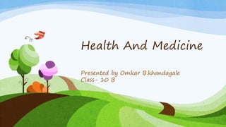 Health And Medicine 
Presented by Omkar B.khandagale 
Class- 10 B 
 