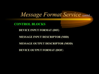 DEVICE INPUT FORMAT (DIF)
MESSAGE INPUT DESCRIPTOR (MID)
MESSAGE OUTPUT DESCRIPTOR (MOD)
DEVICE OUTPUT FORMAT (DOF)
CONTROL BLOCKS
Message Format Service contd...
 