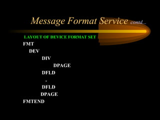 Message Format Service contd...
LAYOUT OF DEVICE FORMAT SET
FMT
DEV
DIV
DPAGE
DFLD
.
DFLD
DPAGE
FMTEND
 