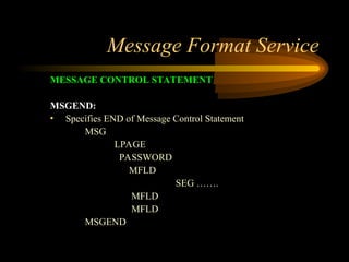 Message Format Service
MESSAGE CONTROL STATEMENT
MSGEND:
• Specifies END of Message Control Statement
MSG
LPAGE
PASSWORD
MFLD
SEG …….
MFLD
MFLD
MSGEND
 