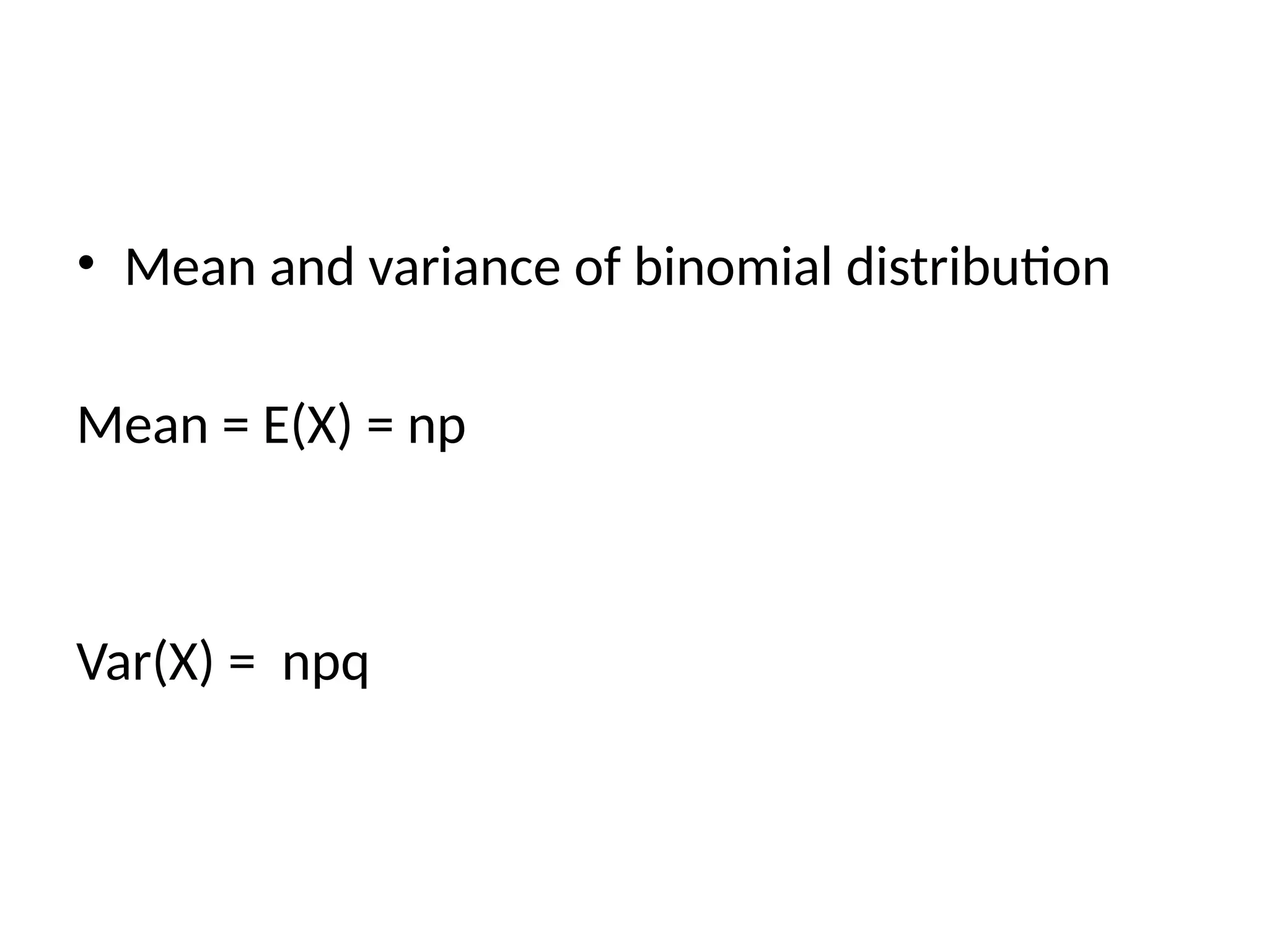• Mean and variance of binomial distribution
Mean = E(X) = np
Var(X) = npq
 