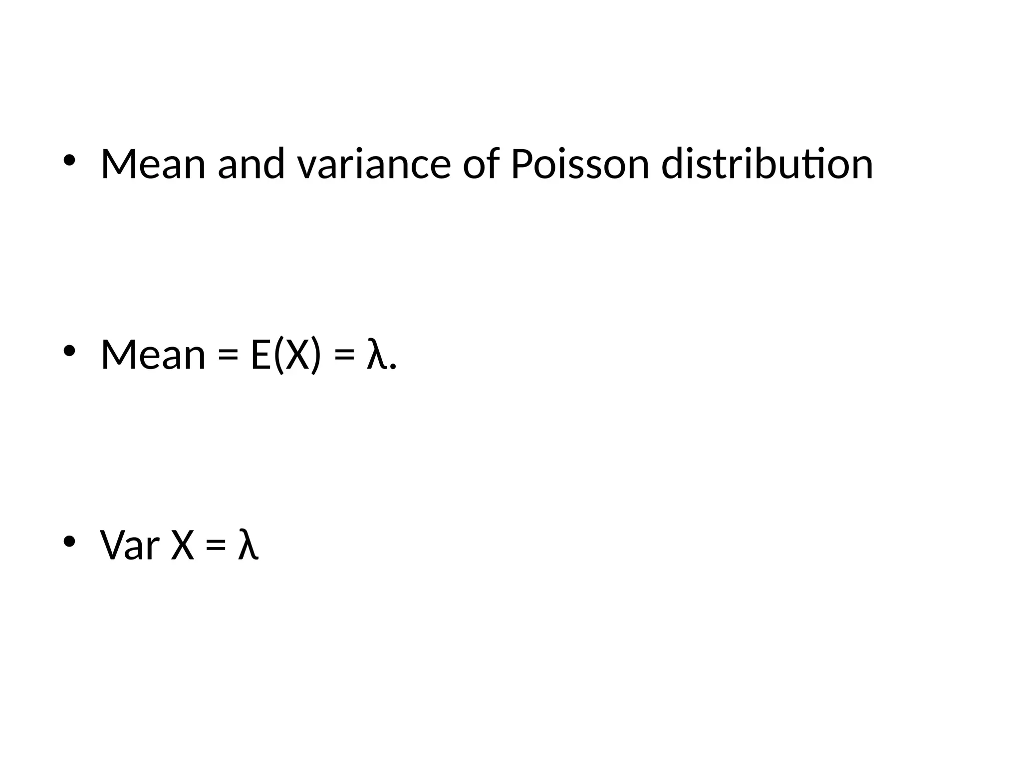 • Mean and variance of Poisson distribution
• Mean = E(X) = λ.
• Var X = λ
 