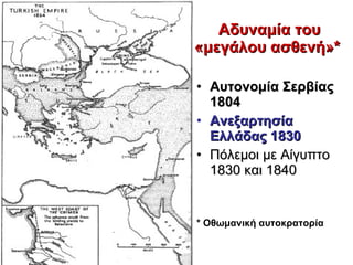 Αδυναμία του «μεγάλου ασθενή»*   Αυτονομία Σερβίας 1804   Ανεξαρτησία Ελλάδας 1830 Πόλεμοι με Αίγυπτο 1830 και 1840 * Οθωμανική αυτοκρατορία 