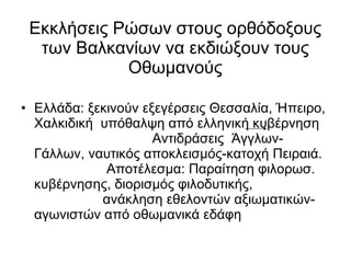 Εκκλήσεις Ρώσων στους ορθόδοξους των Βαλκανίων να εκδιώξουν τους Οθωμανούς Ελλάδα: ξεκινούν εξεγέρσεις Θεσσαλία, Ήπειρο, Χαλκιδική  υπόθαλψη από ελληνική κυβέρνηση  Αντιδράσεις  Άγγλων-Γάλλων, ναυτικός αποκλεισμός-κατοχή Πειραιά.  Αποτέλεσμα: Παραίτηση φιλορωσ. κυβέρνησης, διορισμός φιλοδυτικής,  ανάκληση εθελοντών αξιωματικών-αγωνιστών από οθωμανικά εδάφη  