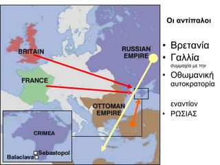 Οι αντίπαλοι Βρετανία Γαλλία  συμμαχία με την Οθωμανική  αυτοκρατορία εναντίον ΡΩΣΙΑΣ 