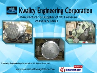Manufacturer & Supplier of SS Pressure
                             Vessels & Tanks




© Kwality Engineering Corporation, All Rights Reserved


                www.stainlesssteelagitators.com
 