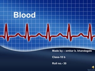 Blood 
Made by – omkar b. khandagale 
Class-10 b 
Roll no.- 30 
 