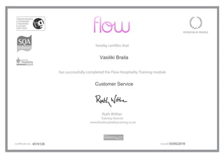 hereby certifies that
has successfully completed the Flow Hospitality Training module
Ruth Wither
Training Director
www.flowhospitalitytraining.co.uk
certificate no. issued4516126 03/05/2016
Customer Service
Vasiliki Braila
 