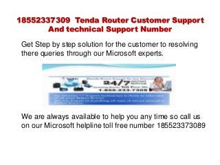 18552337309 Tenda Router Customer Support
And technical Support Number
Get Step by step solution for the customer to resolving
there queries through our Microsoft experts.
We are always available to help you any time so call us
on our Microsoft helpline toll free number 185523373089
 