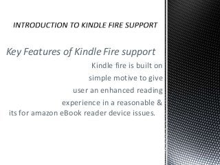 Key Features of Kindle Fire support
Kindle fire is built on
simple motive to give
user an enhanced reading
experience in a reasonable &
its for amazon eBook reader device issues.
 