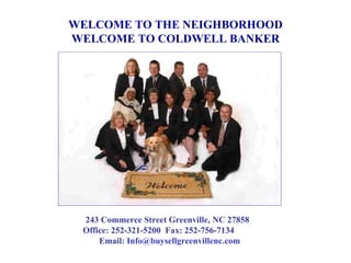 WELCOME TO THE NEIGHBORHOOD WELCOME TO COLDWELL BANKER 243 Commerce Street Greenville, NC 27858  Office: 252-321-5200  Fax: 252-756-7134  Email:  [email_address] 