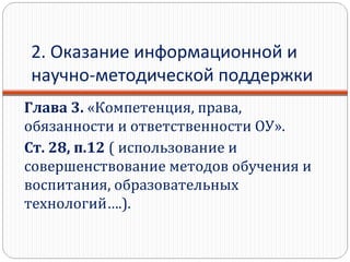 2. Оказание информационной и
научно-методической поддержки
Глава 3. «Компетенция, права,
обязанности и ответственности ОУ».
Ст. 28, п.12 ( использование и
совершенствование методов обучения и
воспитания, образовательных
технологий….).
 