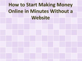 How to Start Making Money
Online in Minutes Without a
          Website
 