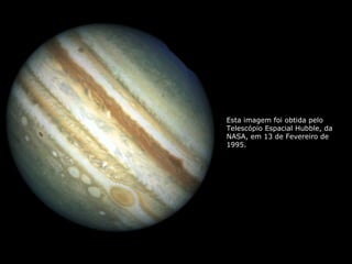 Esta imagem foi obtida pelo 
Telescópio Espacial Hubble, da 
NASA, em 13 de Fevereiro de 
1995. 
 