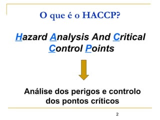 2
Hazard Analysis And Critical
Control Points
O que é o HACCP?
Análise dos perigos e controlo
dos pontos críticos
 