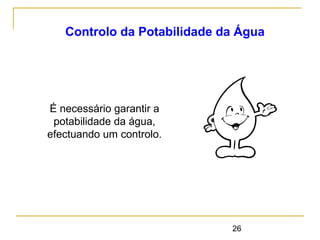 26
Controlo da Potabilidade da Água
É necessário garantir a
potabilidade da água,
efectuando um controlo.
 