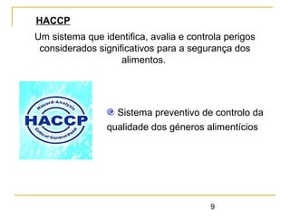 9
Um sistema que identifica, avalia e controla perigos
considerados significativos para a segurança dos
alimentos.
HACCP
Sistema preventivo de controlo da
qualidade dos géneros alimentícios
 