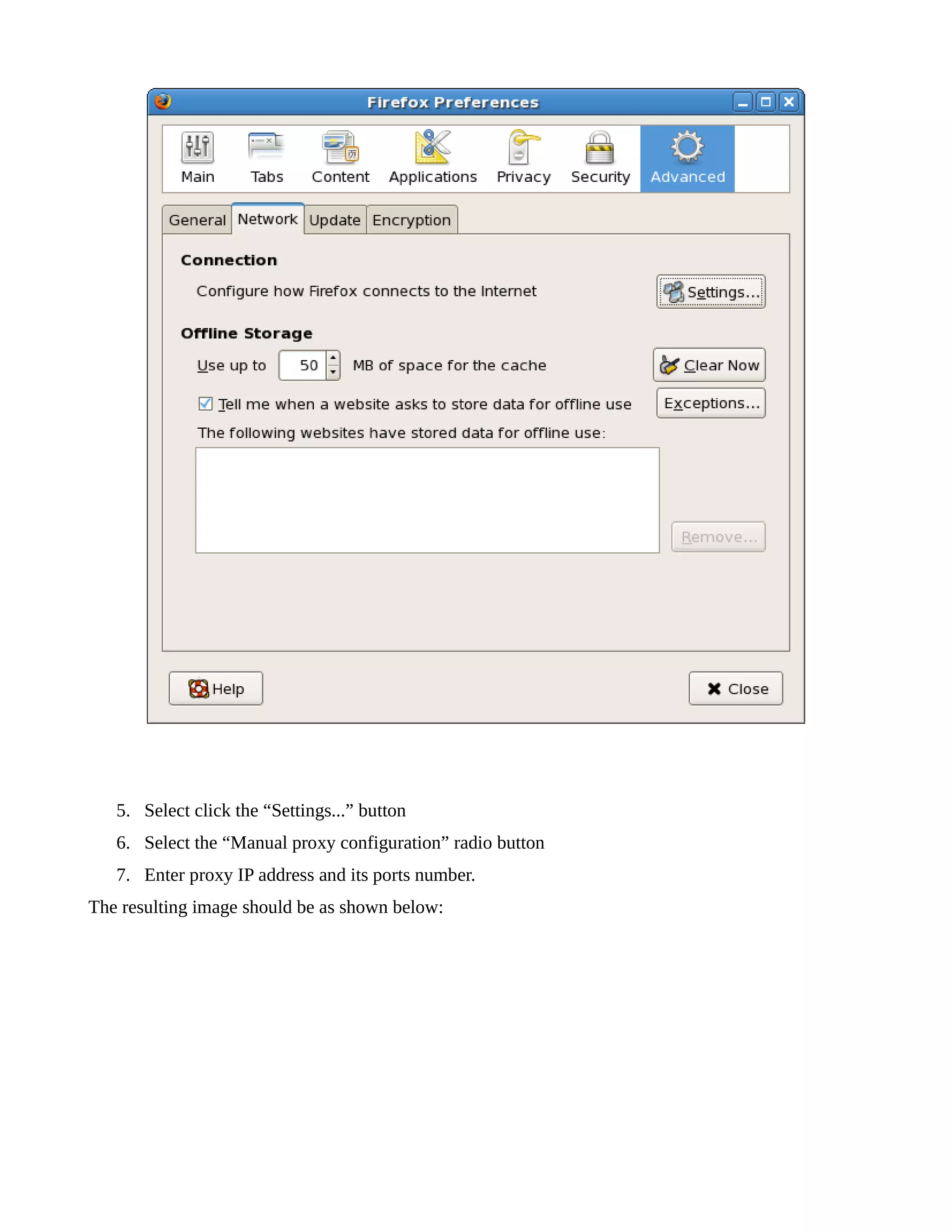 5. Select click the “Settings...” button 
6. Select the “Manual proxy configuration” radio button 
7. Enter proxy IP address and its ports number. 
The resulting image should be as shown below: 
 
