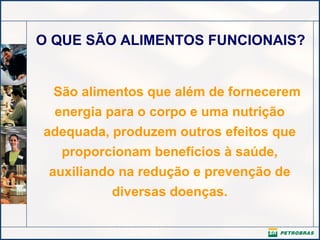 O QUE SÃO ALIMENTOS FUNCIONAIS?
São alimentos que além de fornecerem
energia para o corpo e uma nutrição
adequada, produzem outros efeitos que
proporcionam benefícios à saúde,
auxiliando na redução e prevenção de
diversas doenças.
 