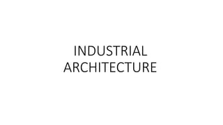 INDUSTRIAL
ARCHITECTURE
 