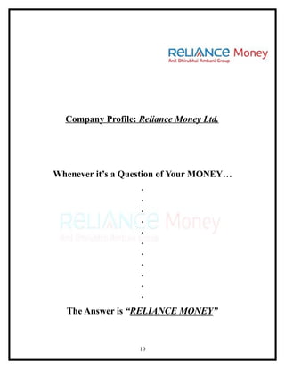 Company Profile: Reliance Money Ltd.




Whenever it’s a Question of Your MONEY…
                     .
                     .
                     .
                     .
                     .
                     .
                     .
                     .
                     .
                     .
                     .
  The Answer is “RELIANCE MONEY”


                   10
 