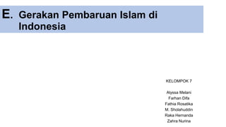 E. Gerakan Pembaruan Islam di
Indonesia
KELOMPOK 7
Alyssa Melani
Farhan Difa
Fathia Rosatika
M. Sholahuddin
Raka Hernanda
Zahra Nurina
 