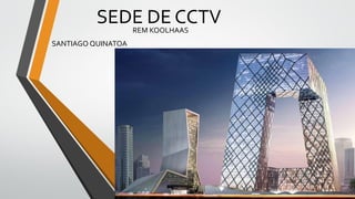 SEDE DE CCTV
REM KOOLHAAS
SANTIAGO QUINATOA
 