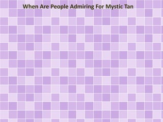 When Are People Admiring For Mystic Tan

 