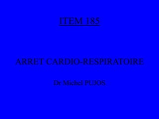 ITEM 185
ARRET CARDIO-RESPIRATOIRE
Dr Michel PUJOS
 