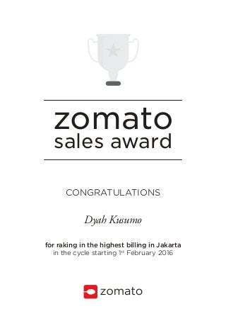 zomato
sales award
CONGRATULATIONS
for raking in the highest billing in Jakarta
in the cycle starting 1st
February 2016
Dyah Kusumo
 