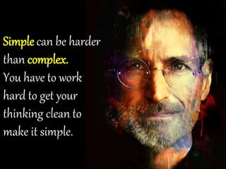 Simple can be harder
than complex.
You have to work
hard to get your
thinking clean to
make it simple.
 
