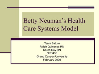 Betty Neuman’s Health
Care Systems Model
Team Saturn
Ralph Quinones RN
Karen Roy RN
NRS430
Grand Canyon University
February 2009
 