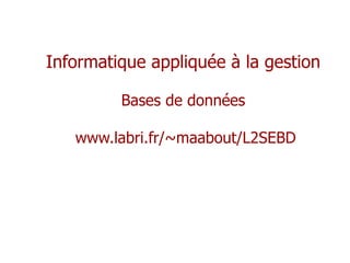 Informatique appliquée à la gestion
Bases de données
www.labri.fr/~maabout/L2SEBD
 