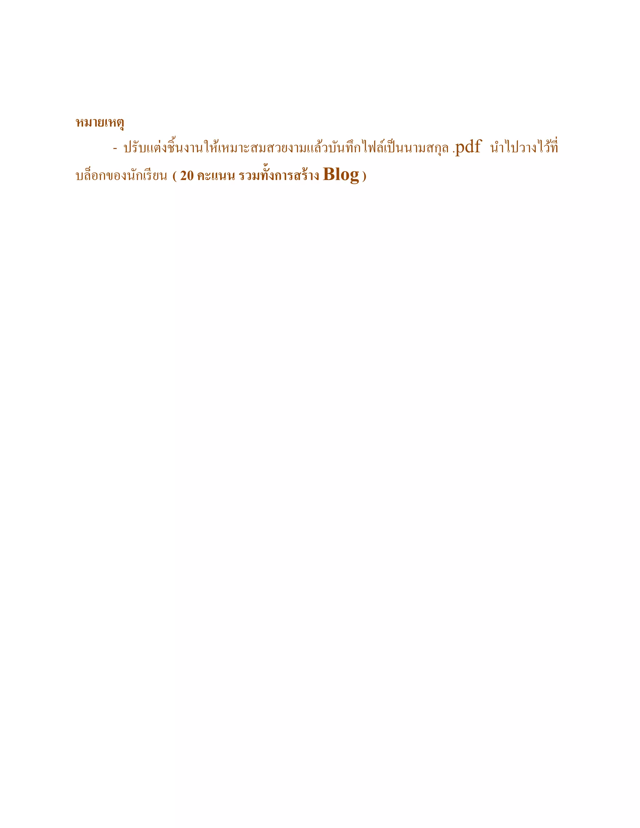 หมายเหตุ
- ปรับแต่งชิ้นงานให้เหมาะสมสวยงามแล้วบันทึกไฟล์เป็นนามสกุล .pdf นาไปวางไว้ที่
บล็อกของนักเรียน ( 20คะแนน รวมทั้งการสร้าง Blog )
 