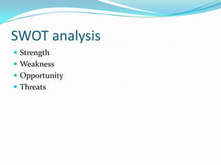 SWOT analysis 
Strength 
Weakness 
Opportunity 
Threats  