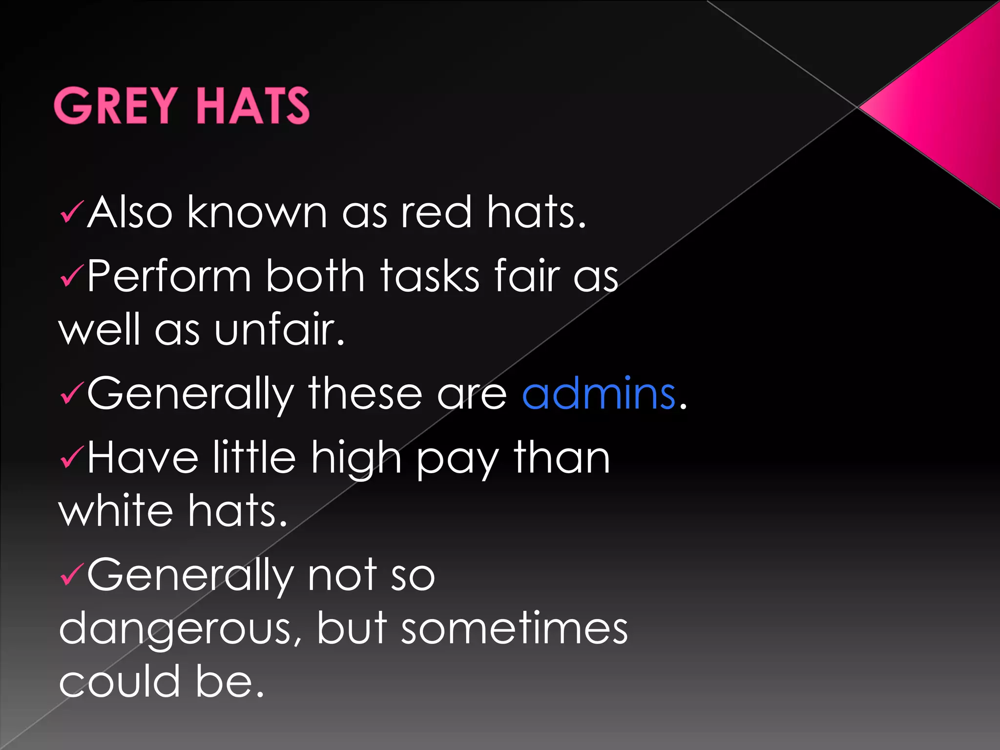 Also

known as red hats.
Perform both tasks fair as
well as unfair.
Generally these are admins.
Have little high pay than
white hats.
Generally not so
dangerous, but sometimes
could be.

 
