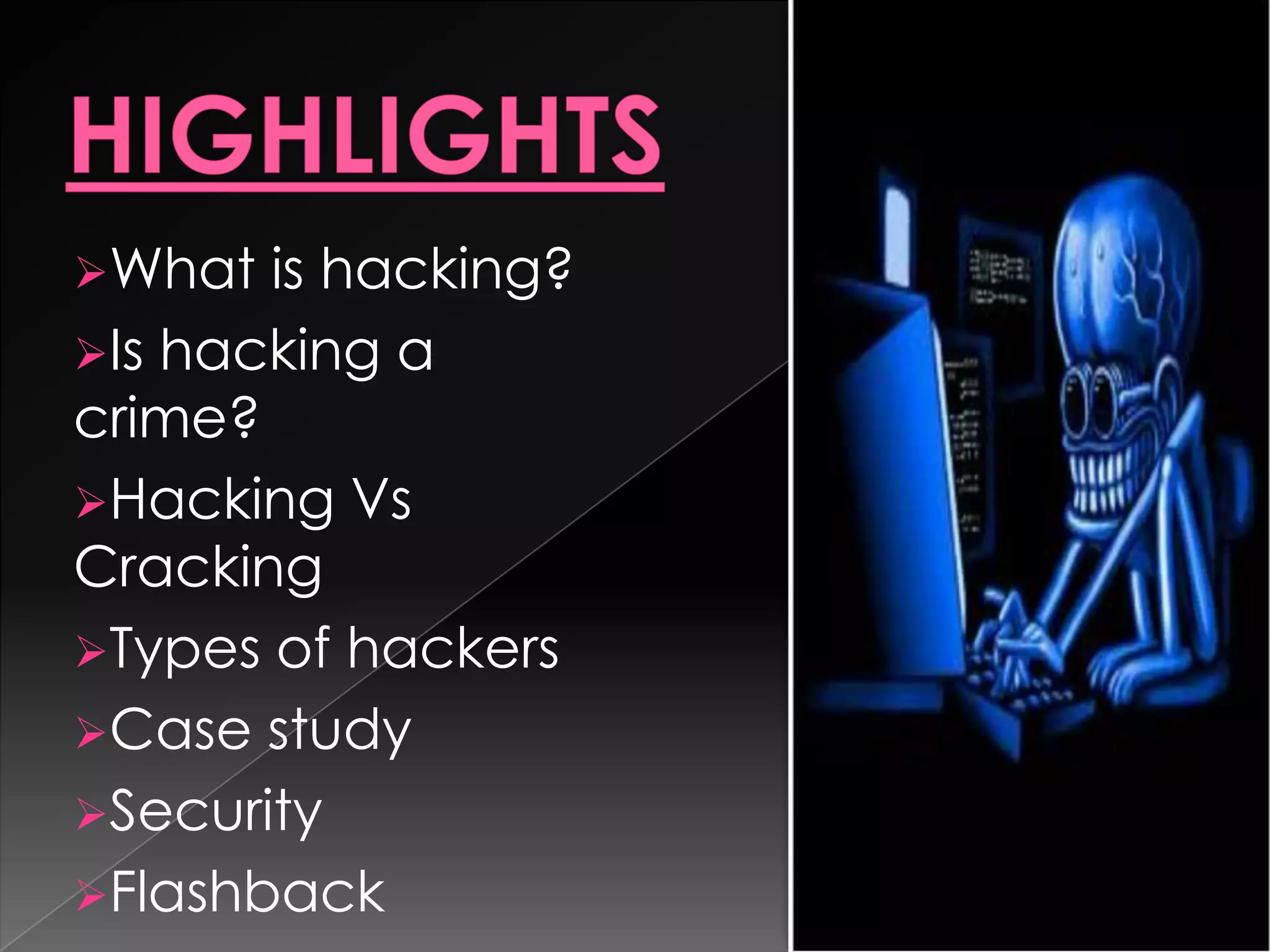 What

is hacking?
Is hacking a
crime?
Hacking Vs
Cracking
Types of hackers
Case study
Security
Flashback

 