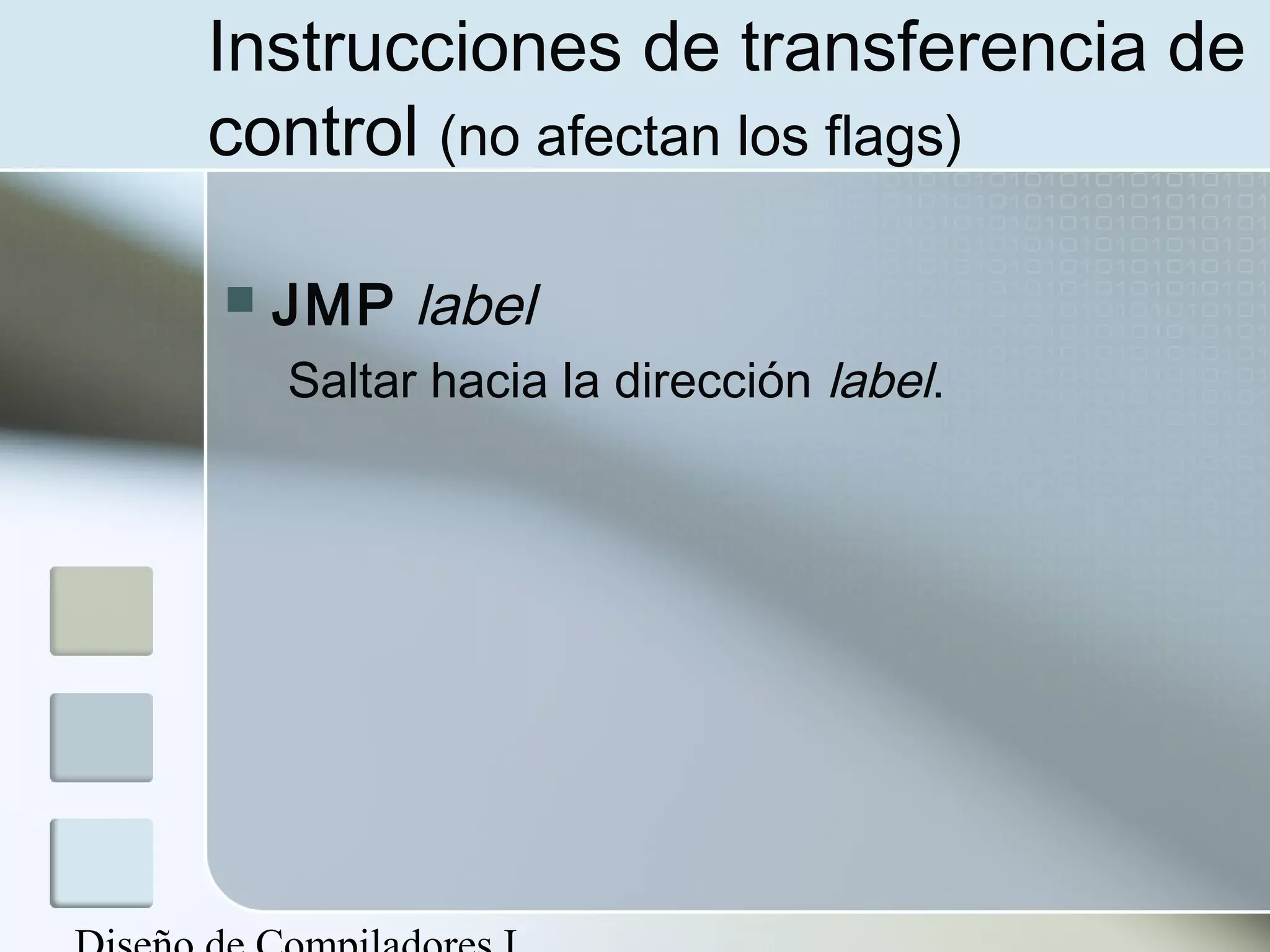Instrucciones de transferencia de
control (no afectan los flags)

   JMP label
    Saltar hacia la dirección label.
 