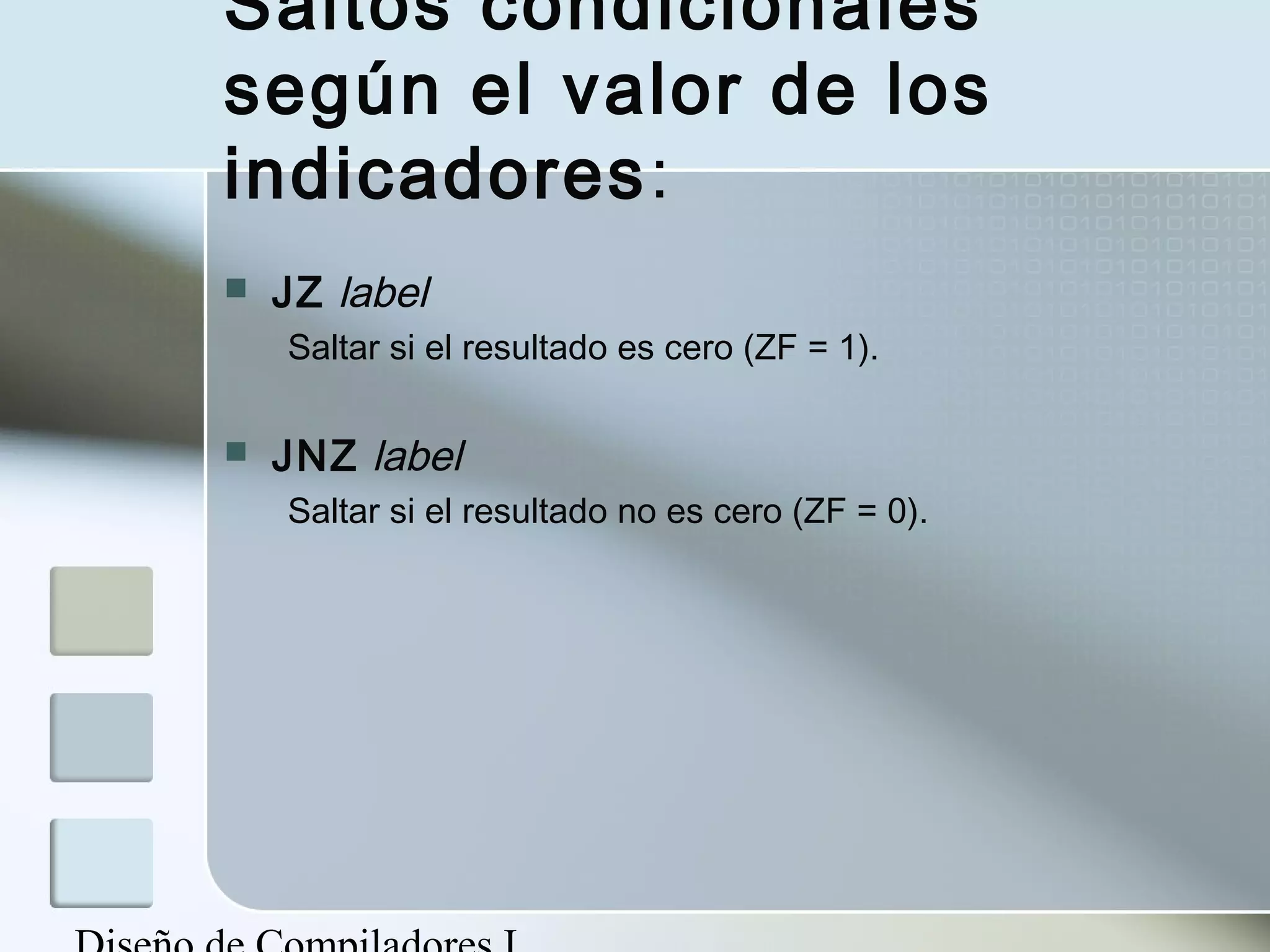 Saltos condicionales
según el valor de los
indicadores:
   JZ label
    Saltar si el resultado es cero (ZF = 1).

   JNZ label
    Saltar si el resultado no es cero (ZF = 0).
 
