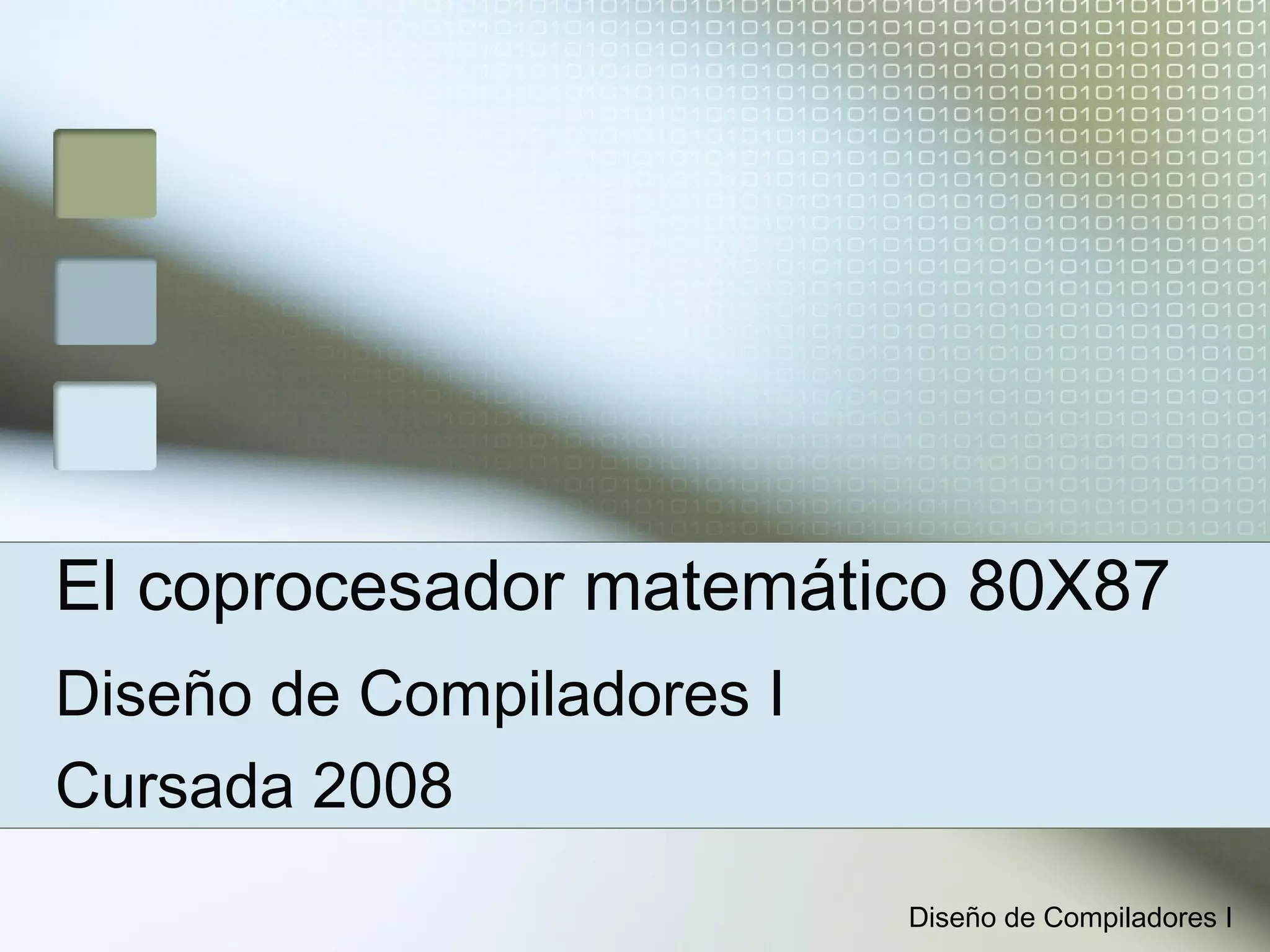 El coprocesador matemático 80X87
Diseño de Compiladores I
Cursada 2008
                           Diseño de Compiladores I
 