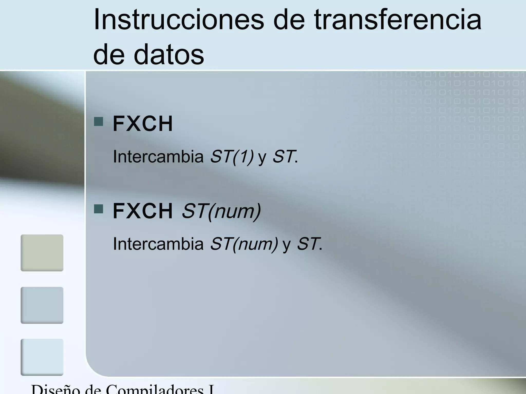 Instrucciones de transferencia
de datos

   FXCH
    Intercambia ST(1) y ST.

   FXCH ST(num)
    Intercambia ST(num) y ST.
 